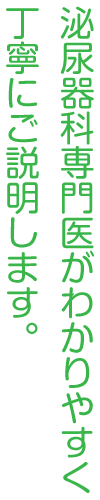 泌尿器科専門医がわかりやすく丁寧にご説明します。